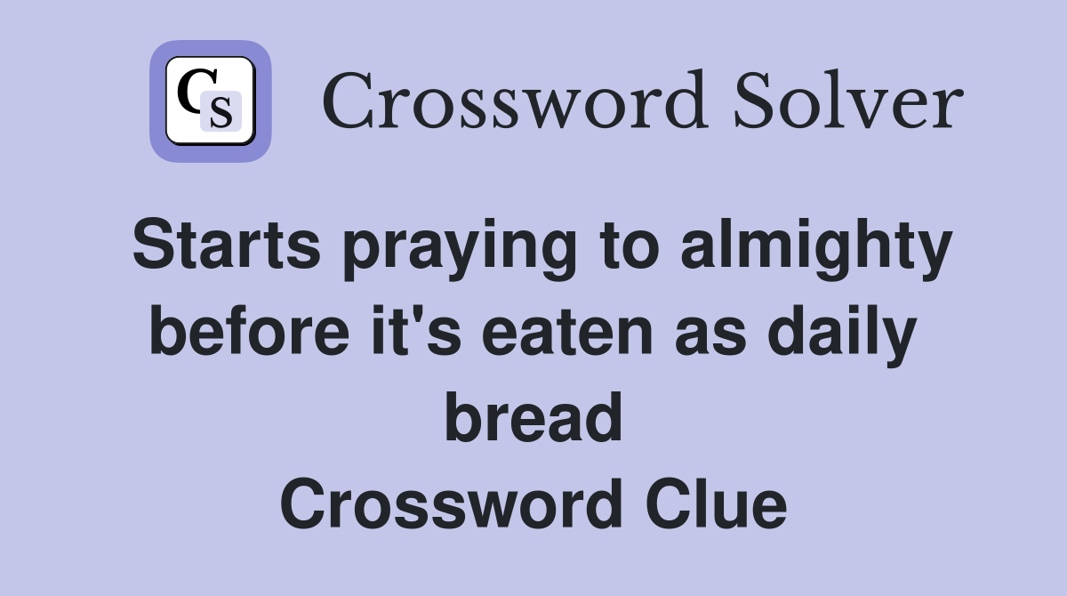 Starts praying to almighty before it's eaten as daily bread Crossword